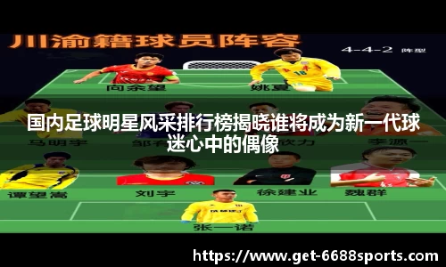 国内足球明星风采排行榜揭晓谁将成为新一代球迷心中的偶像