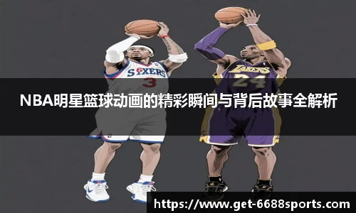 NBA明星篮球动画的精彩瞬间与背后故事全解析